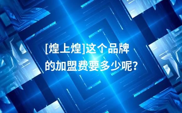 [煌上煌]这个品牌的加盟费要多少呢？